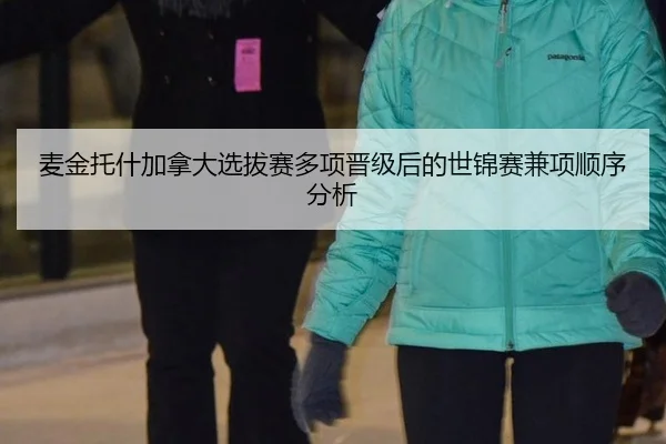 麦金托什加拿大选拔赛多项晋级后的世锦赛兼项顺序分析